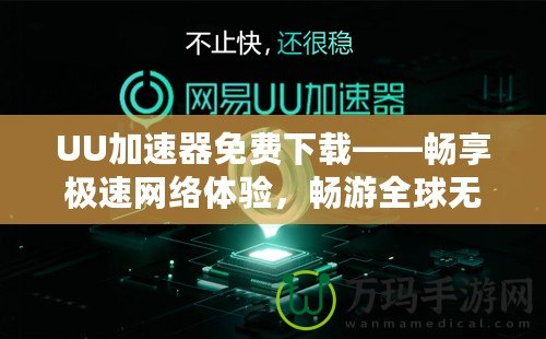 UU加速器免費下載——暢享極速網(wǎng)絡(luò)體驗，暢游全球無阻礙！