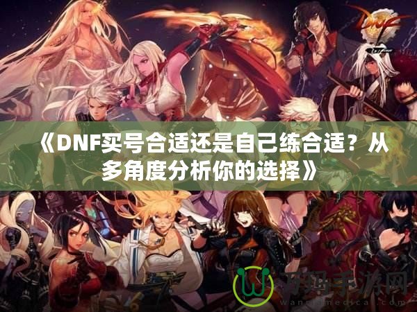 《DNF買號(hào)合適還是自己練合適？從多角度分析你的選擇》