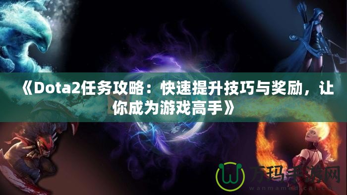 《Dota2任務(wù)攻略：快速提升技巧與獎勵，讓你成為游戲高手》