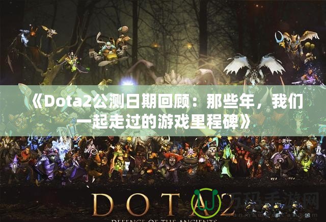 《Dota2公測日期回顧：那些年，我們一起走過的游戲里程碑》