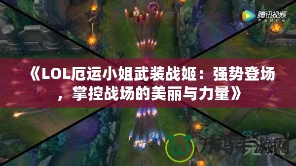 《LOL厄運(yùn)小姐武裝戰(zhàn)姬：強(qiáng)勢登場，掌控戰(zhàn)場的美麗與力量》