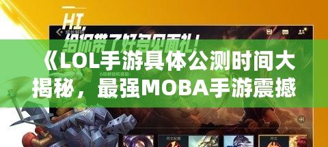 《LOL手游具體公測(cè)時(shí)間大揭秘，最強(qiáng)MOBA手游震撼來襲！》