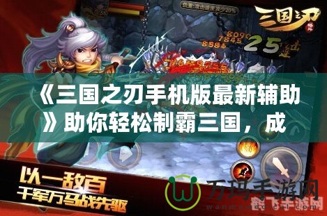 《三國之刃手機(jī)版最新輔助》助你輕松制霸三國，成就英雄夢(mèng)想