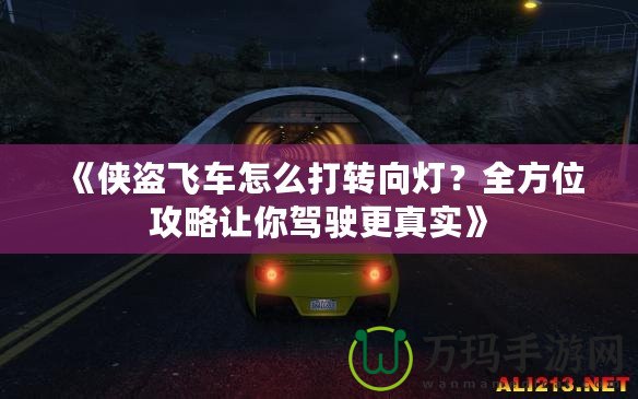 《俠盜飛車怎么打轉(zhuǎn)向燈？全方位攻略讓你駕駛更真實》