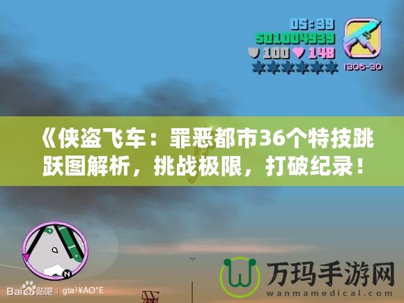 《俠盜飛車：罪惡都市36個特技跳躍圖解析，挑戰(zhàn)極限，打破紀(jì)錄！》