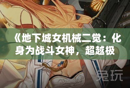 《地下城女機(jī)械二覺：化身為戰(zhàn)斗女神，超越極限的力量！》