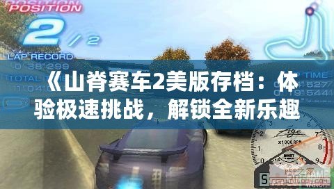 《山脊賽車2美版存檔：體驗(yàn)極速挑戰(zhàn)，解鎖全新樂趣》