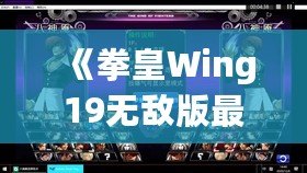 《拳皇Wing19無敵版最新版本更新內(nèi)容大揭秘！帶你走在街機(jī)游戲的最前沿》