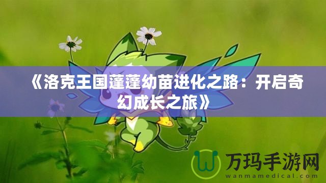 《洛克王國(guó)蓬蓬幼苗進(jìn)化之路：開(kāi)啟奇幻成長(zhǎng)之旅》