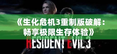 《生化危機3重制版破解：暢享極限生存體驗》