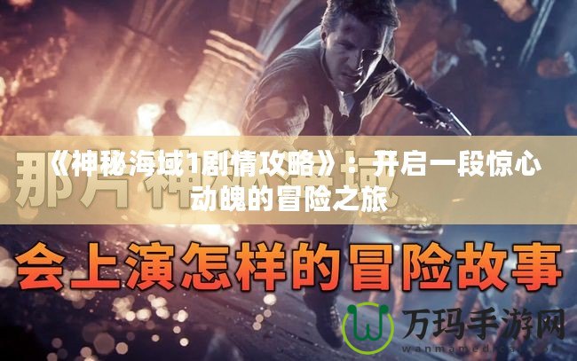 《神秘海域1劇情攻略》：開(kāi)啟一段驚心動(dòng)魄的冒險(xiǎn)之旅