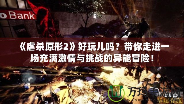 《虐殺原形2》好玩兒嗎？帶你走進一場充滿激情與挑戰(zhàn)的異能冒險！