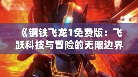 《鋼鐵飛龍1免費版：飛躍科技與冒險的無限邊界》