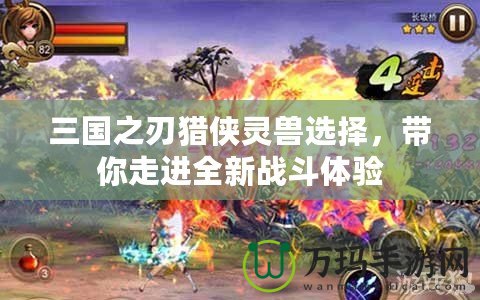 三國(guó)之刃獵俠靈獸選擇，帶你走進(jìn)全新戰(zhàn)斗體驗(yàn)