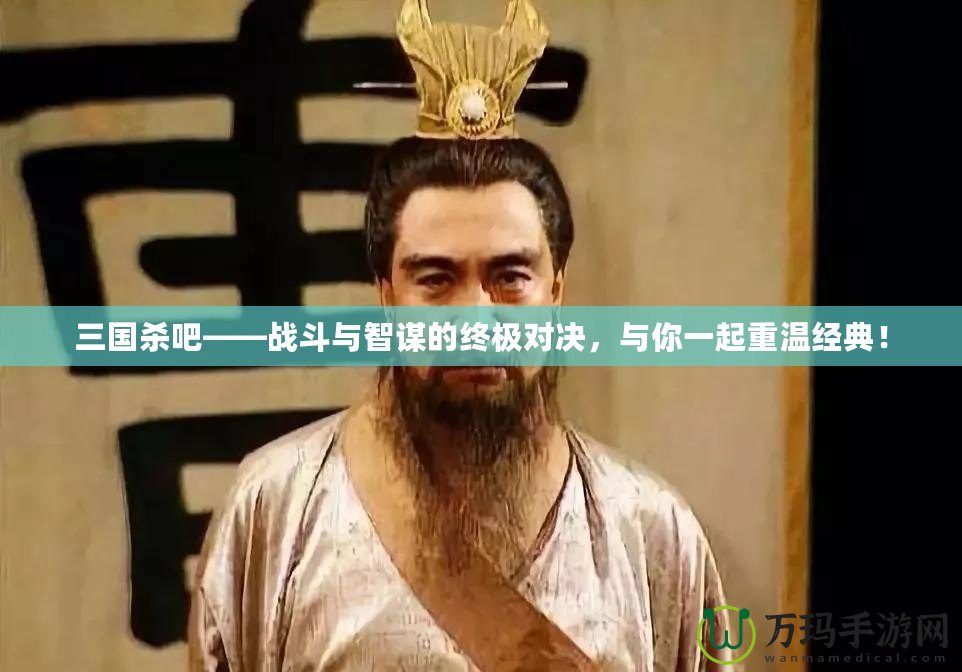 三國殺吧——戰(zhàn)斗與智謀的終極對(duì)決，與你一起重溫經(jīng)典！