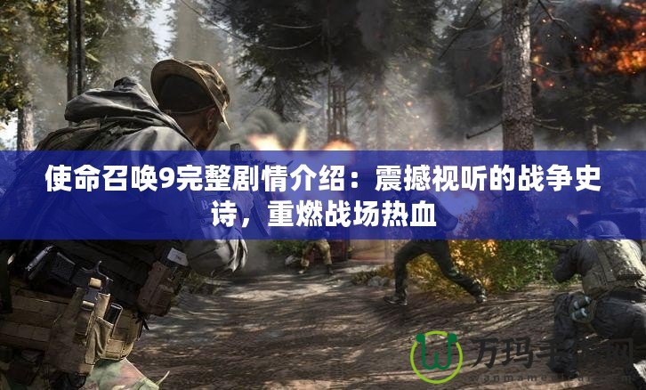 使命召喚9完整劇情介紹：震撼視聽的戰(zhàn)爭(zhēng)史詩，重燃戰(zhàn)場(chǎng)熱血