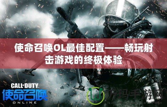 使命召喚OL最佳配置——暢玩射擊游戲的終極體驗