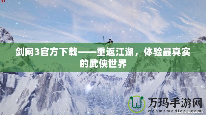 劍網(wǎng)3官方下載——重返江湖，體驗最真實的武俠世界