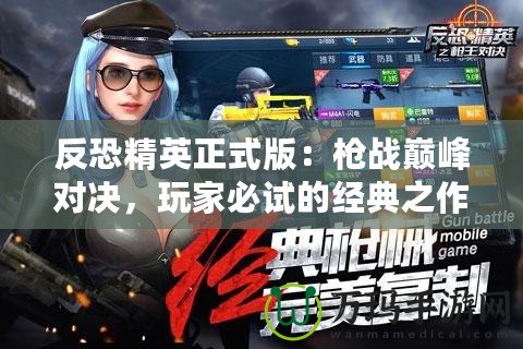 反恐精英正式版：槍戰(zhàn)巔峰對決，玩家必試的經(jīng)典之作