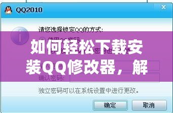 如何輕松下載安裝QQ修改器，解鎖更多精彩功能