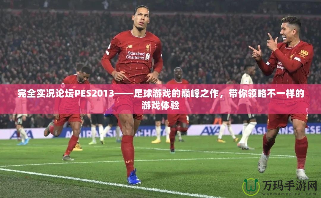 完全實(shí)況論壇PES2013——足球游戲的巔峰之作，帶你領(lǐng)略不一樣的游戲體驗(yàn)