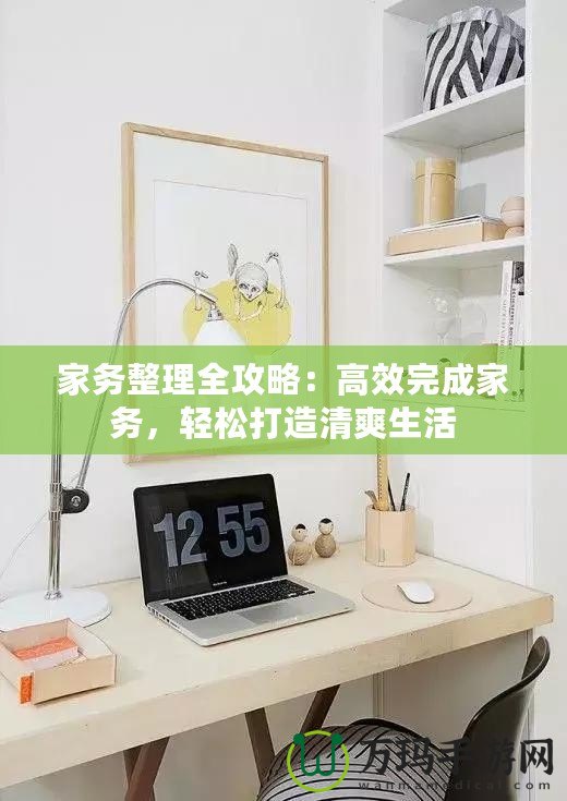 家務(wù)整理全攻略：高效完成家務(wù)，輕松打造清爽生活
