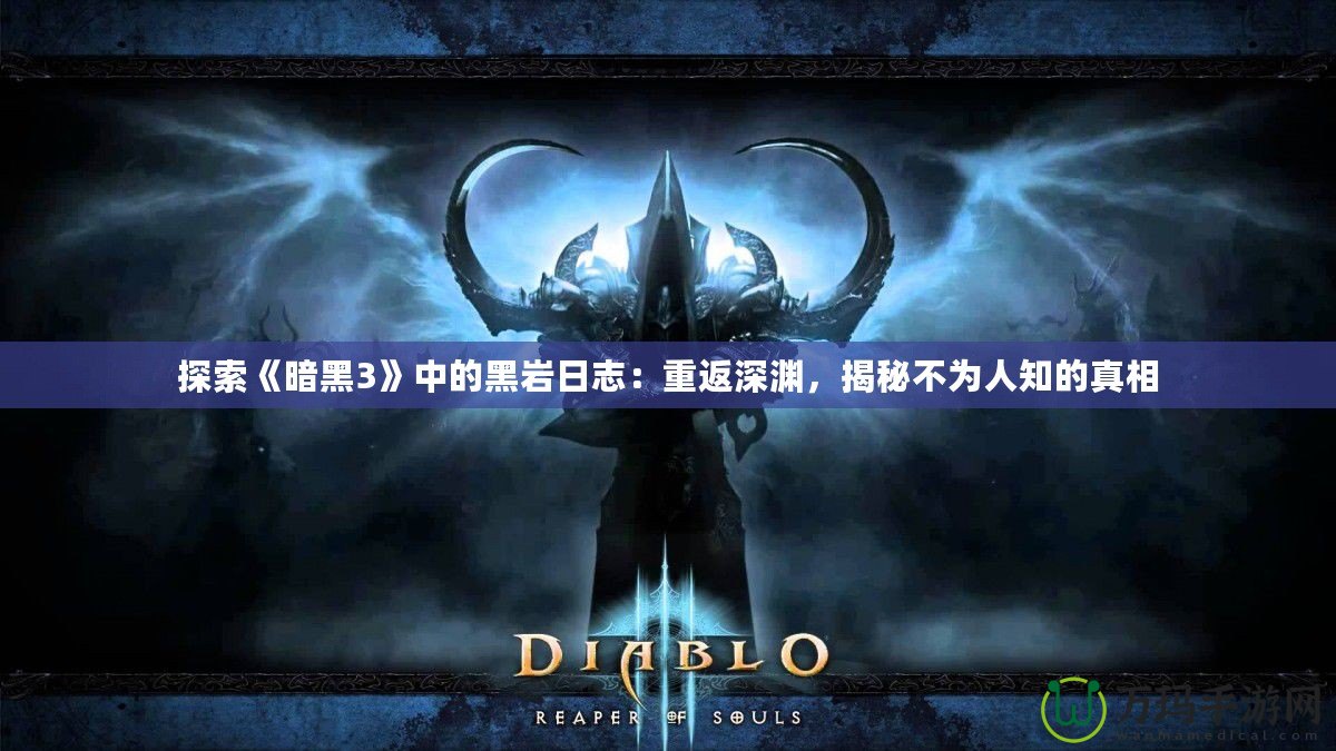 探索《暗黑3》中的黑巖日志：重返深淵，揭秘不為人知的真相