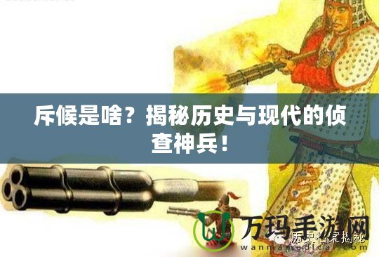 斥候是啥？揭秘歷史與現(xiàn)代的偵查神兵！