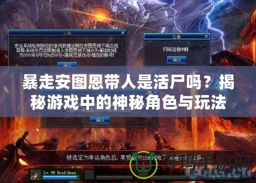 暴走安圖恩帶人是活尸嗎？揭秘游戲中的神秘角色與玩法