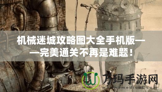機(jī)械迷城攻略圖大全手機(jī)版——完美通關(guān)不再是難題！