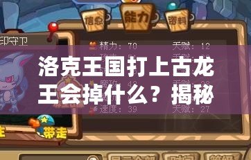洛克王國(guó)打上古龍王會(huì)掉什么？揭秘高收益掉落與最強(qiáng)獎(jiǎng)勵(lì)！