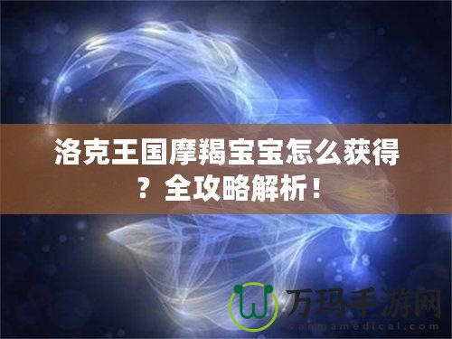 洛克王國摩羯寶寶怎么獲得？全攻略解析！