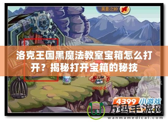 洛克王國(guó)黑魔法教室寶箱怎么打開？揭秘打開寶箱的秘技