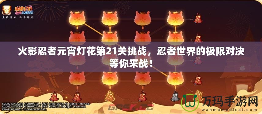 火影忍者元宵燈花第21關(guān)挑戰(zhàn)，忍者世界的極限對決等你來戰(zhàn)！