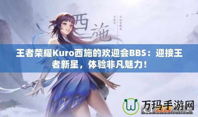 王者榮耀Kuro西施的歡迎會(huì)BBS：迎接王者新星，體驗(yàn)非凡魅力！