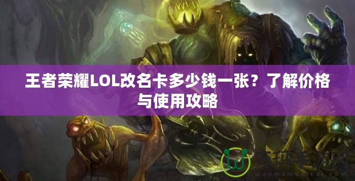 王者榮耀LOL改名卡多少錢一張？了解價(jià)格與使用攻略