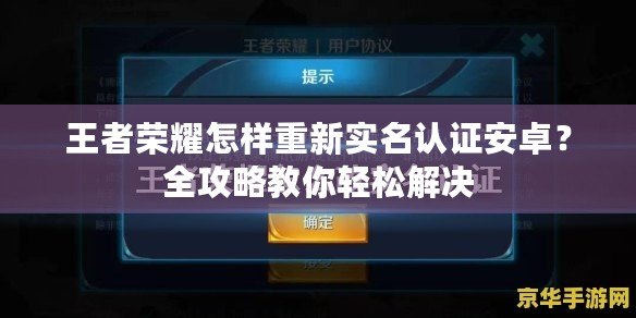 王者榮耀怎樣重新實名認證安卓？全攻略教你輕松解決