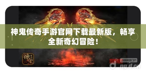 神鬼傳奇手游官網(wǎng)下載最新版，暢享全新奇幻冒險！