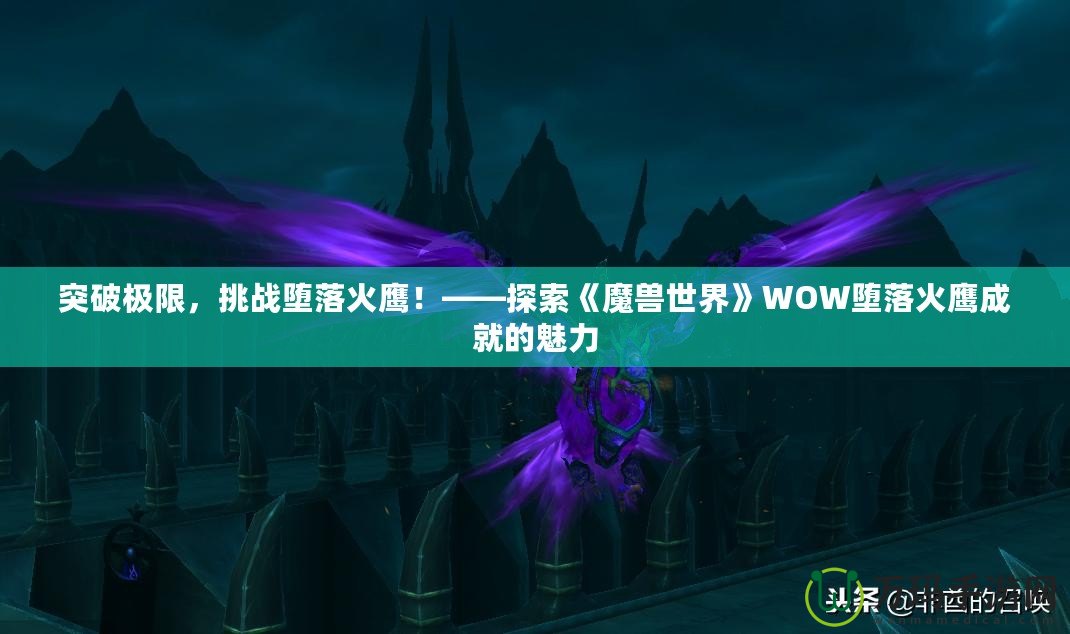 突破極限，挑戰(zhàn)墮落火鷹！——探索《魔獸世界》WOW墮落火鷹成就的魅力