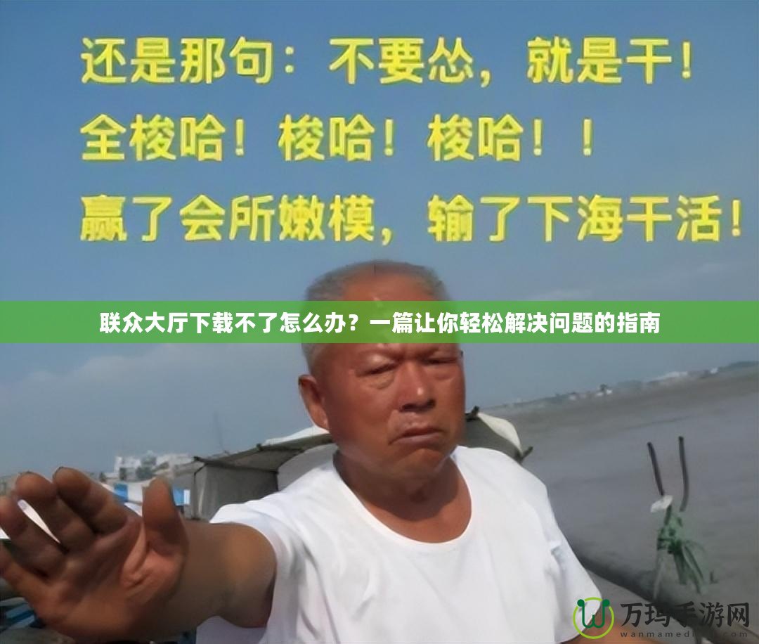 聯(lián)眾大廳下載不了怎么辦？一篇讓你輕松解決問題的指南