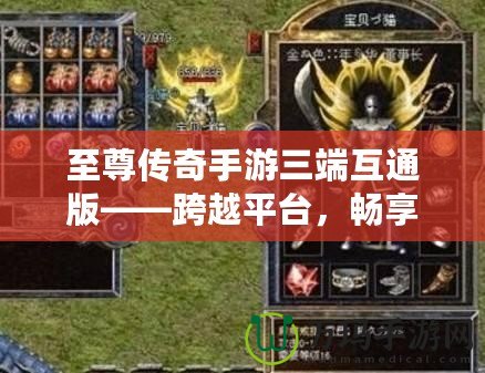 至尊傳奇手游三端互通版——跨越平臺，暢享極致戰(zhàn)斗體驗！