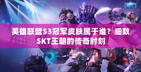 英雄聯(lián)盟S3冠軍皮膚屬于誰？細(xì)數(shù)SKT王朝的傳奇時(shí)刻