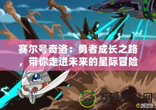 賽爾號奇洛：勇者成長之路，帶你走進未來的星際冒險世界！