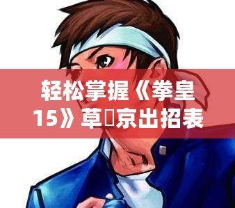 輕松掌握《拳皇15》草薙京出招表，快速成為格斗高手！