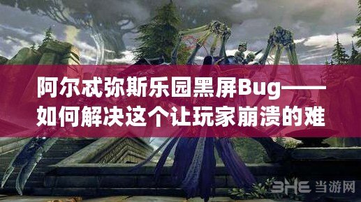 阿爾忒彌斯樂(lè)園黑屏Bug——如何解決這個(gè)讓玩家崩潰的難題？