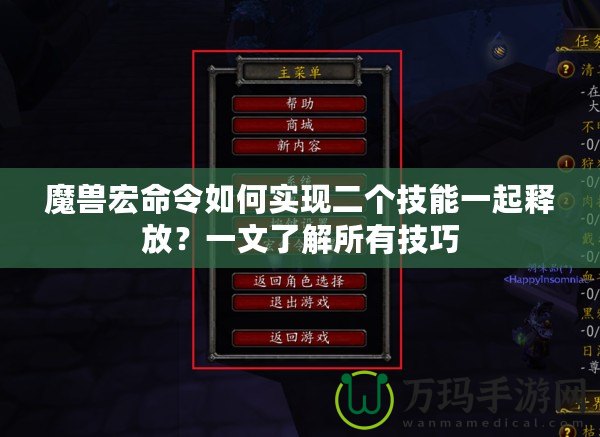 魔獸宏命令如何實(shí)現(xiàn)二個技能一起釋放？一文了解所有技巧