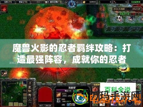 魔獸火影的忍者羈絆攻略：打造最強陣容，成就你的忍者傳奇