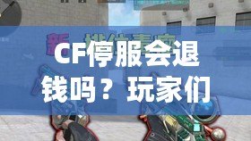 CF停服會(huì)退錢嗎？玩家們的權(quán)益該如何保障？