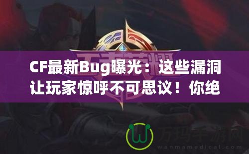 CF最新Bug曝光：這些漏洞讓玩家驚呼不可思議！你絕對(duì)想不到的游戲Bug背后隱藏的秘密！