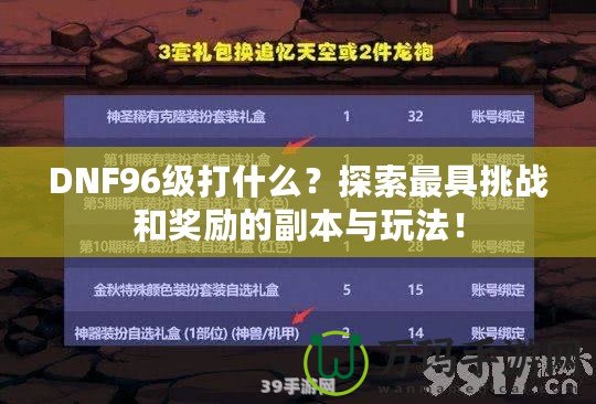 DNF96級(jí)打什么？探索最具挑戰(zhàn)和獎(jiǎng)勵(lì)的副本與玩法！